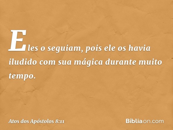 Eles o seguiam, pois ele os havia iludido com sua mágica durante muito tempo. -- Atos dos Apóstolos 8:11