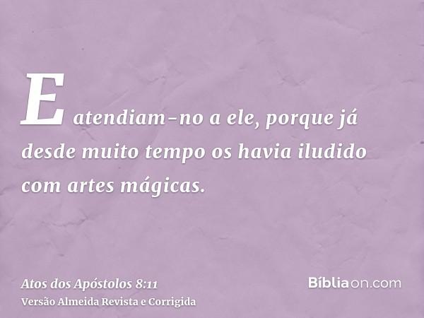 E atendiam-no a ele, porque já desde muito tempo os havia iludido com artes mágicas.