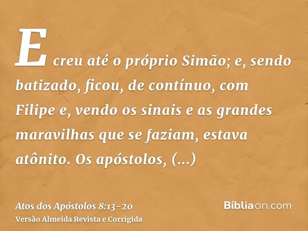 E creu até o próprio Simão; e, sendo batizado, ficou, de contínuo, com Filipe e, vendo os sinais e as grandes maravilhas que se faziam, estava atônito.Os apósto