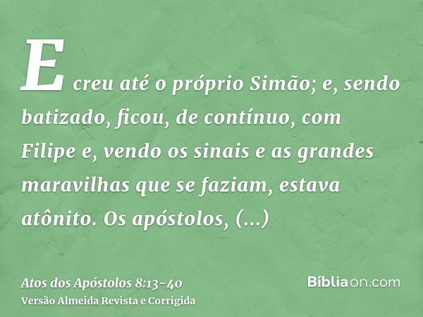 E creu até o próprio Simão; e, sendo batizado, ficou, de contínuo, com Filipe e, vendo os sinais e as grandes maravilhas que se faziam, estava atônito.Os apósto