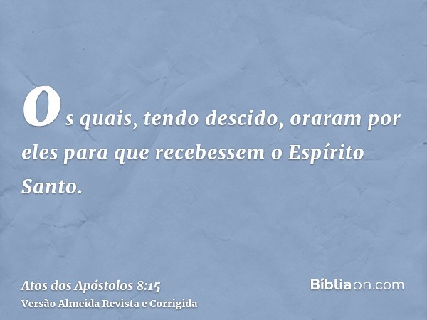 os quais, tendo descido, oraram por eles para que recebessem o Espírito Santo.