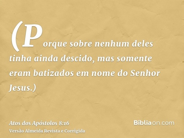(Porque sobre nenhum deles tinha ainda descido, mas somente eram batizados em nome do Senhor Jesus.)
