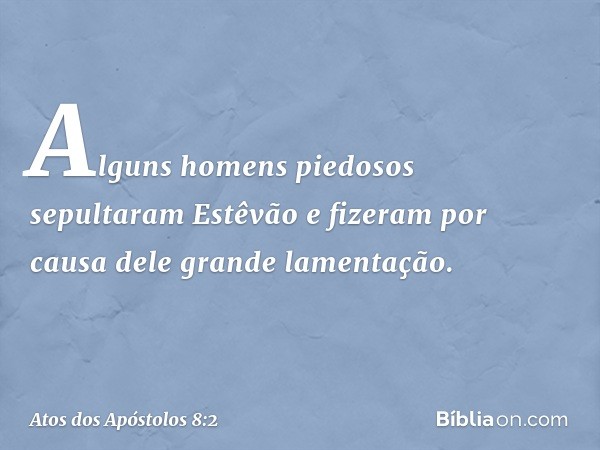 Alguns homens piedosos sepultaram Estêvão e fizeram por causa dele grande lamentação. -- Atos dos Apóstolos 8:2