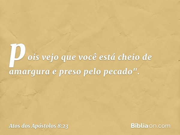 pois vejo que você está cheio de amargura e preso pelo pecado". -- Atos dos Apóstolos 8:23