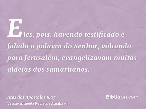 Eles, pois, havendo testificado e falado a palavra do Senhor, voltando para Jerusalém, evangelizavam muitas aldeias dos samaritanos.