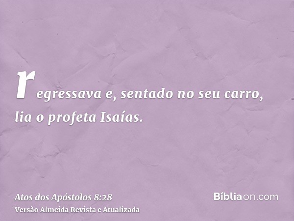 regressava e, sentado no seu carro, lia o profeta Isaías.