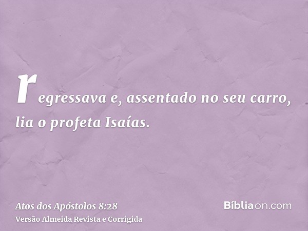 regressava e, assentado no seu carro, lia o profeta Isaías.