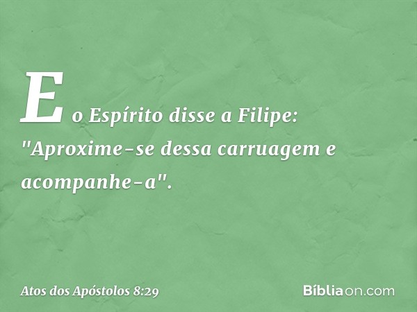 E o Espírito disse a Filipe: "Aproxime-se dessa carruagem e acompanhe-a". -- Atos dos Apóstolos 8:29