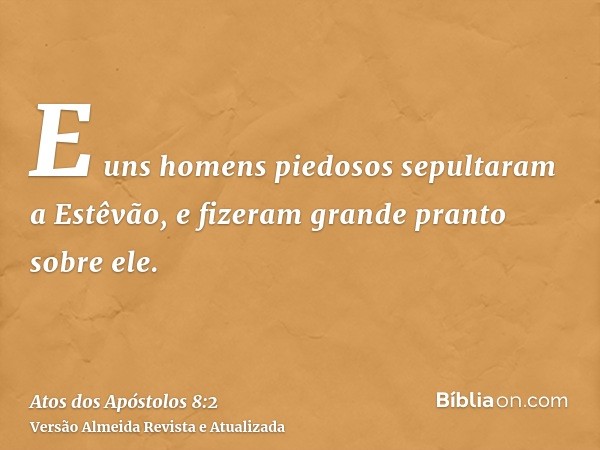 E uns homens piedosos sepultaram a Estêvão, e fizeram grande pranto sobre ele.