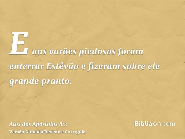E uns varões piedosos foram enterrar Estêvão e fizeram sobre ele grande pranto.