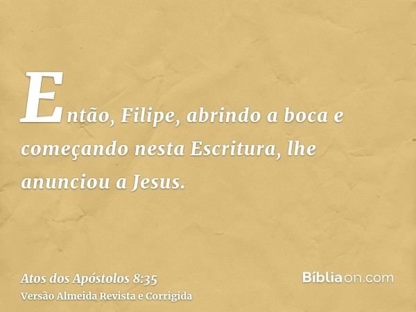 Então, Filipe, abrindo a boca e começando nesta Escritura, lhe anunciou a Jesus.