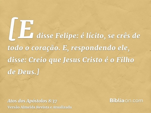 [E disse Felipe: é lícito, se crês de todo o coração. E, respondendo ele, disse: Creio que Jesus Cristo é o Filho de Deus.]