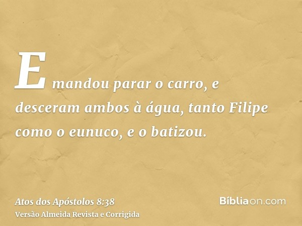E mandou parar o carro, e desceram ambos à água, tanto Filipe como o eunuco, e o batizou.