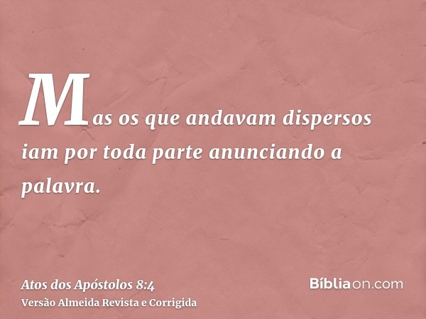 Mas os que andavam dispersos iam por toda parte anunciando a palavra.