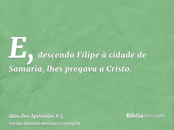 E, descendo Filipe à cidade de Samaria, lhes pregava a Cristo.