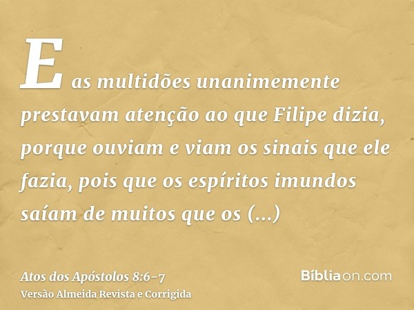 E as multidões unanimemente prestavam atenção ao que Filipe dizia, porque ouviam e viam os sinais que ele fazia,pois que os espíritos imundos saíam de muitos qu