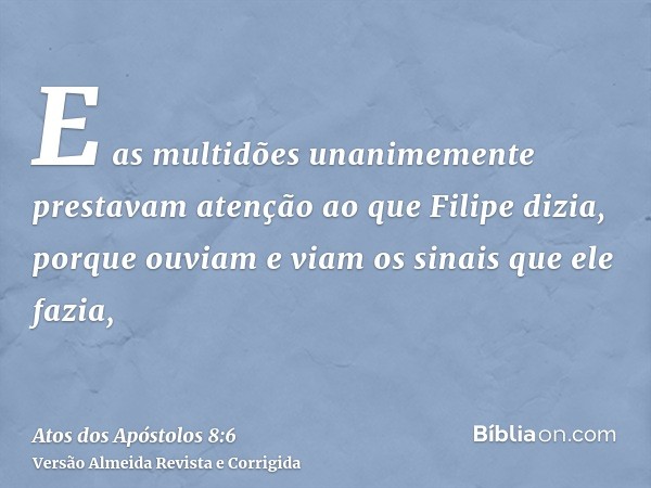 E as multidões unanimemente prestavam atenção ao que Filipe dizia, porque ouviam e viam os sinais que ele fazia,