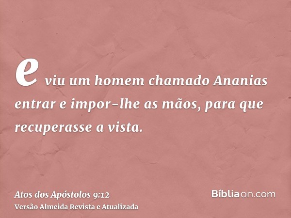 e viu um homem chamado Ananias entrar e impor-lhe as mãos, para que recuperasse a vista.