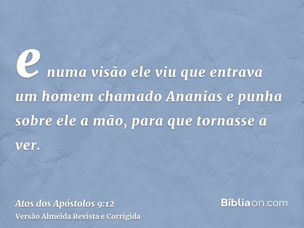 e numa visão ele viu que entrava um homem chamado Ananias e punha sobre ele a mão, para que tornasse a ver.