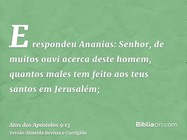 E respondeu Ananias: Senhor, de muitos ouvi acerca deste homem, quantos males tem feito aos teus santos em Jerusalém;