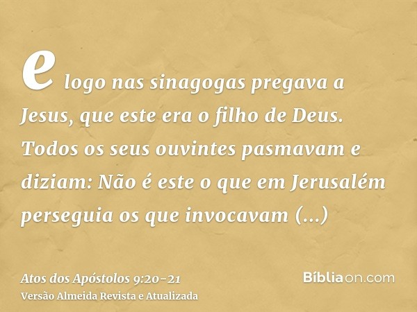 e logo nas sinagogas pregava a Jesus, que este era o filho de Deus.Todos os seus ouvintes pasmavam e diziam: Não é este o que em Jerusalém perseguia os que invo