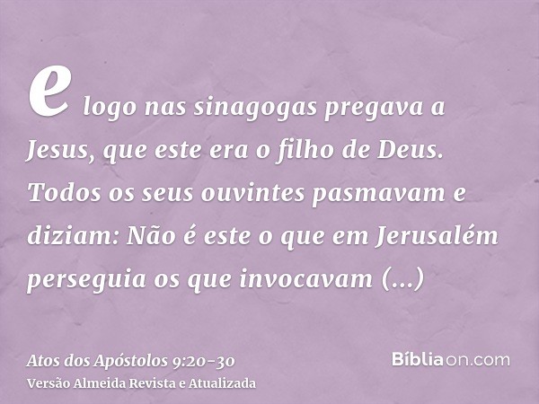 e logo nas sinagogas pregava a Jesus, que este era o filho de Deus.Todos os seus ouvintes pasmavam e diziam: Não é este o que em Jerusalém perseguia os que invo