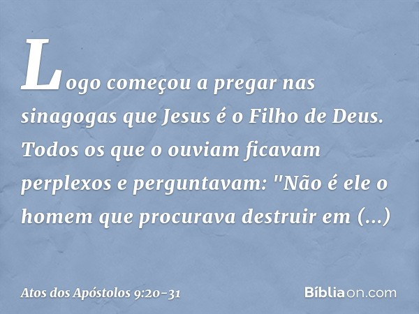 Logo começou a pregar nas sinagogas que Jesus é o Filho de Deus. Todos os que o ouviam ficavam perplexos e perguntavam: "Não é ele o homem que procurava destrui