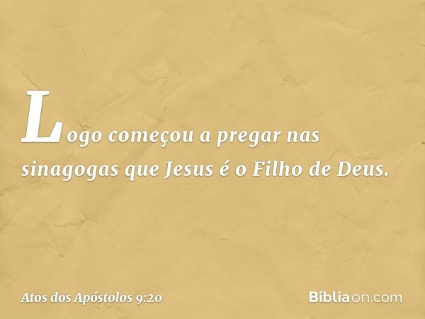 Logo começou a pregar nas sinagogas que Jesus é o Filho de Deus. -- Atos dos Apóstolos 9:20