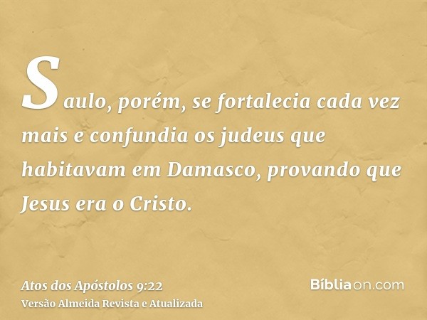 Saulo, porém, se fortalecia cada vez mais e confundia os judeus que habitavam em Damasco, provando que Jesus era o Cristo.