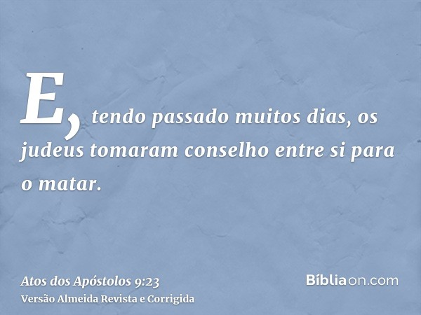 E, tendo passado muitos dias, os judeus tomaram conselho entre si para o matar.
