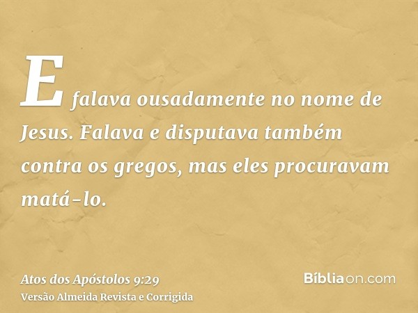 E falava ousadamente no nome de Jesus. Falava e disputava também contra os gregos, mas eles procuravam matá-lo.