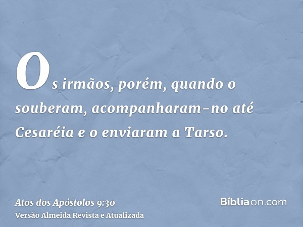 Os irmãos, porém, quando o souberam, acompanharam-no até Cesaréia e o enviaram a Tarso.