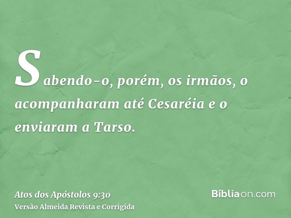Sabendo-o, porém, os irmãos, o acompanharam até Cesaréia e o enviaram a Tarso.