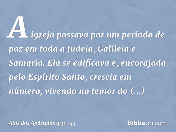 A igreja passava por um período de paz em toda a Judeia, Galileia e Samaria. Ela se edificava e, encorajada pelo Espírito Santo, crescia em número, vivendo no t