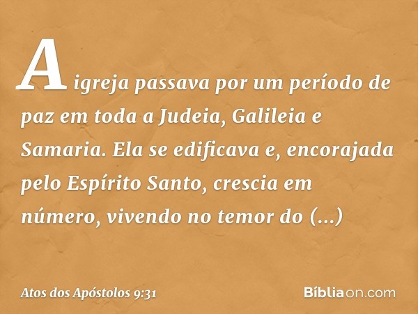 A igreja passava por um período de paz em toda a Judeia, Galileia e Samaria. Ela se edificava e, encorajada pelo Espírito Santo, crescia em número, vivendo no t