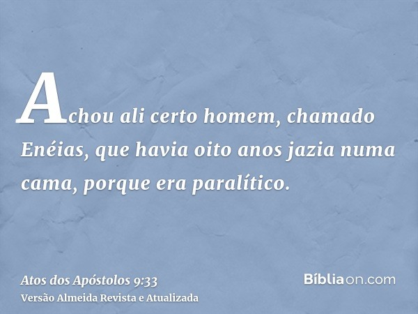 Achou ali certo homem, chamado Enéias, que havia oito anos jazia numa cama, porque era paralítico.