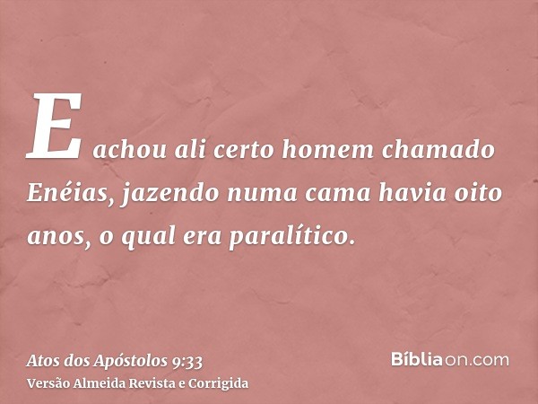 E achou ali certo homem chamado Enéias, jazendo numa cama havia oito anos, o qual era paralítico.