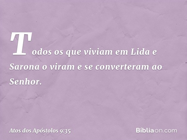 Todos os que viviam em Lida e Sarona o viram e se converteram ao Senhor. -- Atos dos Apóstolos 9:35