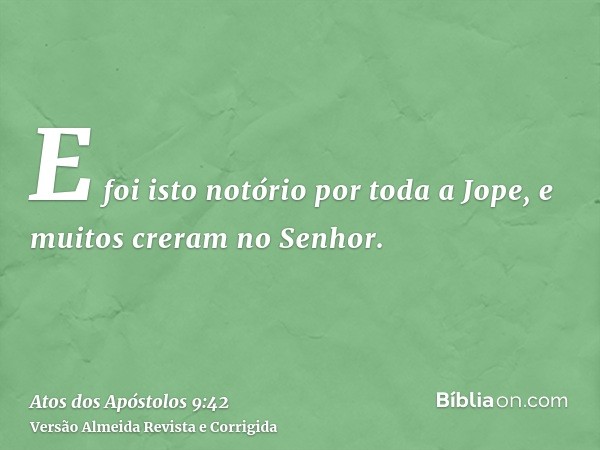 E foi isto notório por toda a Jope, e muitos creram no Senhor.