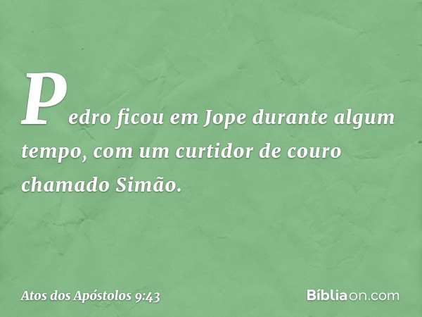 Pedro ficou em Jope durante algum tempo, com um curtidor de couro chamado Simão. -- Atos dos Apóstolos 9:43