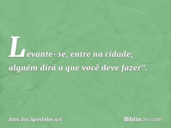 Levante-se, entre na cidade; alguém dirá o que você deve fazer". -- Atos dos Apóstolos 9:6