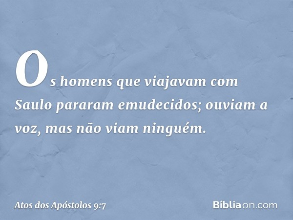 Os homens que viajavam com Saulo pararam emudecidos; ouviam a voz, mas não viam ninguém. -- Atos dos Apóstolos 9:7