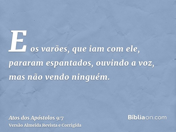 E os varões, que iam com ele, pararam espantados, ouvindo a voz, mas não vendo ninguém.