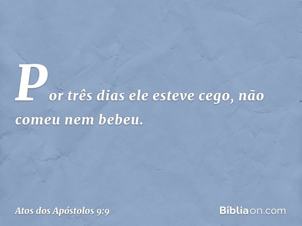 Por três dias ele esteve cego, não comeu nem bebeu. -- Atos dos Apóstolos 9:9