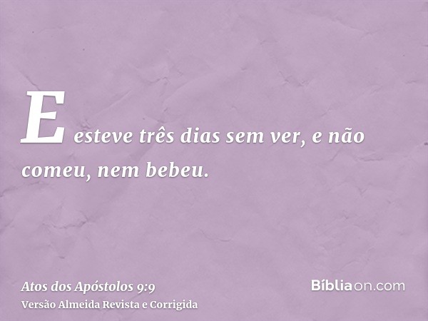 E esteve três dias sem ver, e não comeu, nem bebeu.