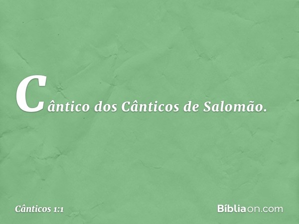 Cântico dos Cânticos de Salomão. -- Cânticos 1:1