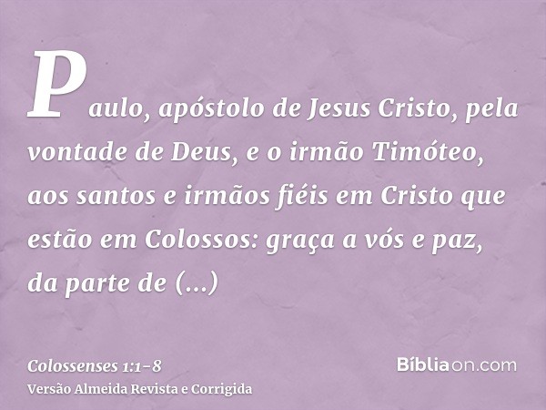 Paulo, apóstolo de Jesus Cristo, pela vontade de Deus, e o irmão Timóteo,aos santos e irmãos fiéis em Cristo que estão em Colossos: graça a vós e paz, da parte 