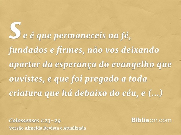 se é que permaneceis na fé, fundados e firmes, não vos deixando apartar da esperança do evangelho que ouvistes, e que foi pregado a toda criatura que há debaixo