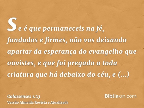 se é que permaneceis na fé, fundados e firmes, não vos deixando apartar da esperança do evangelho que ouvistes, e que foi pregado a toda criatura que há debaixo