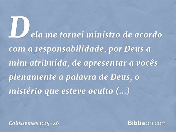 Dela me tornei ministro de acordo com a responsabilidade, por Deus a mim atribuída, de apresentar a vocês plenamente a palavra de Deus, o mistério que esteve oc